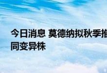 今日消息 莫德纳拟秋季推出两种候选疫苗 应对奥密克戎不同变异株
