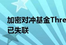 加密对冲基金Three Arrows Capital创始人已失联