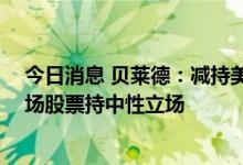 今日消息 贝莱德：减持美国、欧洲和英国的股票 对新兴市场股票持中性立场
