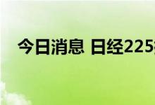 今日消息 日经225指数日内跌幅达1.00%