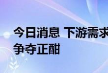 今日消息 下游需求旺盛，上市公司矿业资源争夺正酣