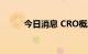 今日消息 CRO概念板块大幅走低