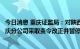 今日消息 重庆证监局：对陕西巨丰投资资讯有限责任公司重庆分公司采取责令改正并暂停新增客户监管措施