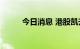 今日消息 港股凯升控股涨超30%