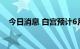 今日消息 白宫预计6月通胀数据仍将高企