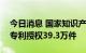 今日消息 国家知识产权局：上半年我国发明专利授权39.3万件