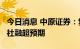 今日消息 中原证券：复苏动能小幅放缓，6月社融超预期