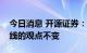 今日消息 开源证券：维持成长风格或市场主线的观点不变