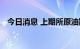 今日消息 上期所原油期货夜盘收涨0.06%