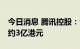 今日消息 腾讯控股：今日回购89万股，耗资约3亿港元