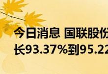 今日消息 国联股份：预计上半年净利同比增长93.37%到95.22%