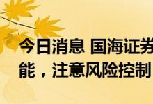 今日消息 国海证券：大盘有进一步下探的可能，注意风险控制