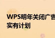 WPS明年关闭广告业务金山办公章庆元：确实有计划