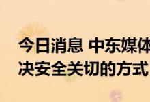 今日消息 中东媒体：美国与伊朗对话才是解决安全关切的方式