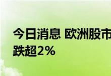 今日消息 欧洲股市跌幅扩大   德国DAX指数跌超2%