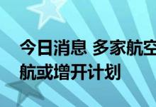 今日消息 多家航空公司相继公布国际航班复航或增开计划