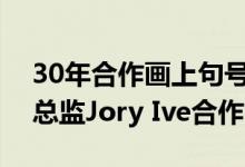 30年合作画上句号：苹果正式终止与前设计总监Jory Ive合作
