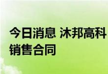 今日消息 沐邦高科：签订16.77亿元单晶硅片销售合同