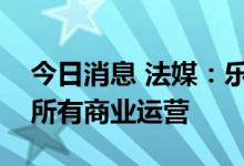 今日消息 法媒：乐高公司将无限期停止在俄所有商业运营