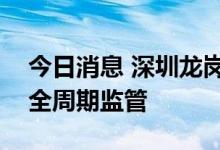 今日消息 深圳龙岗：进一步加强房地产项目全周期监管