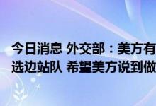 今日消息 外交部：美方有关官员表示不要求岛国在中美之间选边站队 希望美方说到做到