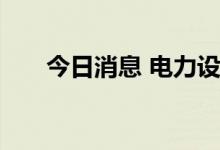 今日消息 电力设备概念板块异动拉升