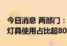 今日消息 两部门：到2030年LED等高效节能灯具使用占比超80%