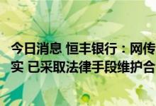 今日消息 恒丰银行：网传“恒丰银行破产在即”言论严重不实 已采取法律手段维护合法权益
