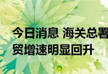 今日消息 海关总署新闻发言人：5、6月份外贸增速明显回升