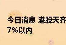 今日消息 港股天齐锂业小幅回升 跌幅收窄至7%以内