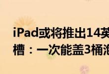 iPad或将推出14英寸机型上热搜！网友神吐槽：一次能盖3桶泡面