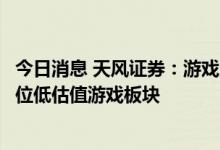 今日消息 天风证券：游戏版号发放有望常态化，有望提振低位低估值游戏板块