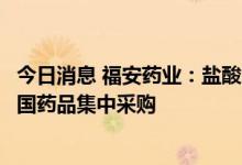 今日消息 福安药业：盐酸昂丹司琼注射液等拟中选第七批全国药品集中采购