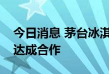 今日消息 茅台冰淇淋与顺丰同城、顺丰冷运达成合作