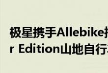 极星携手Allebike推出限量款Aplha Polestar Edition山地自行车
