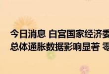 今日消息 白宫国家经济委员会主任：天然气价格变动对6月总体通胀数据影响显著 零售价格将进一步下跌