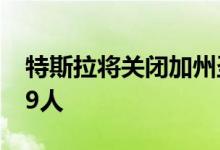 特斯拉将关闭加州圣马特奥办公室 并裁员229人