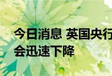 今日消息 英国央行行长贝利：预测明年通胀会迅速下降