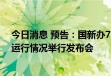 今日消息 预告：国新办7月15日就2022年上半年国民经济运行情况举行发布会