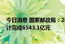 今日消息 国家邮政局：2022年上半年邮政行业业务收入累计完成6543.1亿元