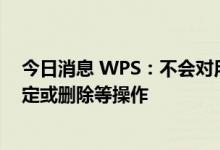 今日消息 WPS：不会对用户的本地文件进行任何审核、锁定或删除等操作