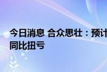 今日消息 合众思壮：预计上半年净利1500万元-2250万元 同比扭亏