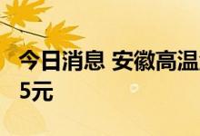 今日消息 安徽高温津贴每人每工作日不低于15元