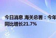 今日消息 海关总署：今年上半年我国农产品出口3031亿元 同比增长21.7%