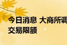 今日消息 大商所调整棕榈油期货P2209合约交易限额