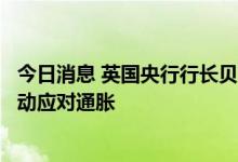 今日消息 英国央行行长贝利：如有必要，将采取强有力的行动应对通胀