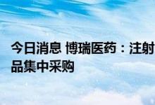 今日消息 博瑞医药：注射用米卡芬净钠拟中标第七批全国药品集中采购