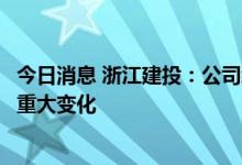 今日消息 浙江建投：公司经营情况及内外部经营环境未发生重大变化