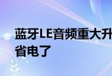 蓝牙LE音频重大升级完工：听歌音质更好更省电了