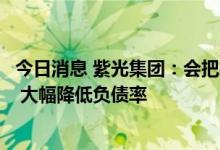 今日消息 紫光集团：会把投入的大量股权出资款归还债权人 大幅降低负债率